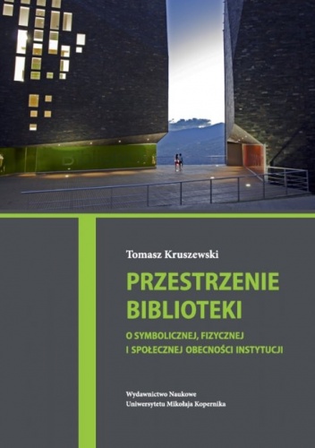 Przestrzenie biblioteki. O symbolicznej, fizycznej i społecznej obecności instytucji - Tomasz Kruszewski