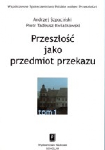 Przeszłość jako przedmiot przekazu - Andrzej Szpociński, Piotr T. Kwiatkowski