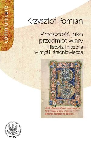 Przeszłość jako przedmiot wiary. Historia i filozofia w myśli średniowiecza - Krzysztof Pomian