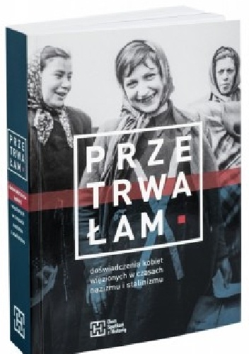 Przetrwałam. Doświadczenia kobiet więzionych w czasach nazizmu i stalinizmu