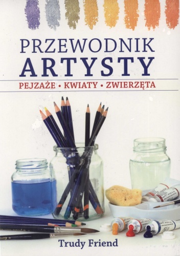 Przewodnik artysty. Pejzaże, kwiaty, zwierzęta - Trudy Friend