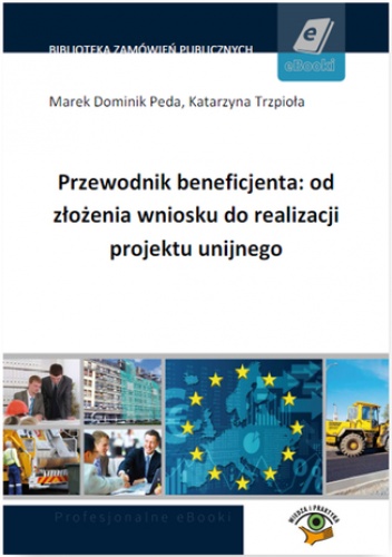 Przewodnik beneficjenta: od złożenia wniosku do realizacji projektu unijnego - praca zbiorowa