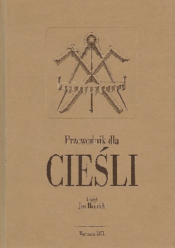 Przewodnik dla cieśli, obejmujący cały zakres ciesielstwa. Reprint 1871. - Jan Heurich