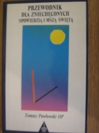 Przewodnik dla zniechęconych spowiedzią i mszą świętą - Tomasz Pawłowski OP