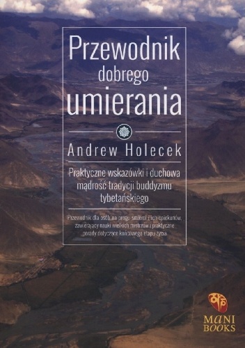 Przewodnik dobrego umierania. praktyczne wskazówki i duchowa mądrość tradycji buddyzmu tybetańskiego - Andrew Holecek