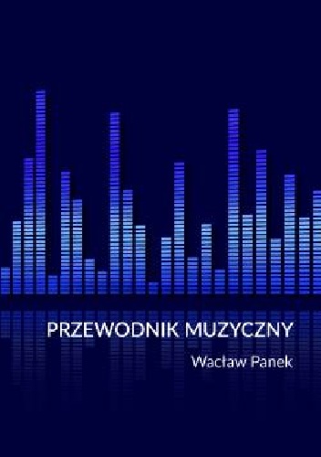 Przewodnik muzyczny z małym słownikiem. Klasyka * Folk * Jazz * Pop * Rock * Instrumenty * Teoria - Wacław Panek