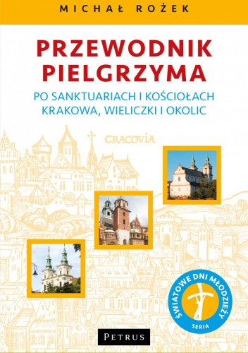 Przewodnik pielgrzyma po sanktuariach i kościołach Krakowa, Wieliczki i okolic - Michał Rożek