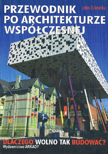 Przewodnik po architekturze współczesnej. Dlaczego wolno tak budować? - John Zukowsky