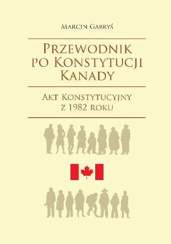 Przewodnik po konstytucji Kanady. Część druga. Akt Konstytucyjny z 1982 roku - Marcin Gabryś