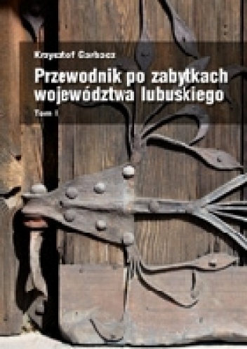 Przewodnik po zabytkach województwa lubuskiego Tom I - Krzysztof Garbacz