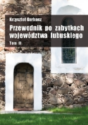 Przewodnik po zabytkach województwa lubuskiego Tom II - Krzysztof Garbacz