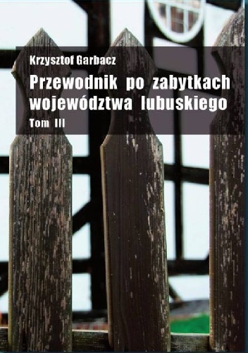 Przewodnik po zabytkach województwa lubuskiego Tom III - Krzysztof Garbacz