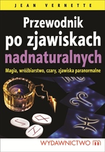 Przewodnik po zjawiskach nadnaturalnych. Magia, wróżbiarstwo, czary, zjawiska paranormalne - Jean Vernette