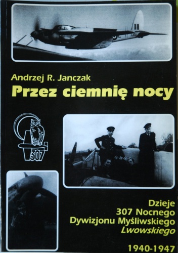 Przez ciemnię nocy. Dzieje 307 Nocnego Dywizjonu Myśliwskiego Lwowskiego - Andrzej R. Janczak
