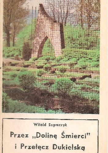 Przez "Dolinę Śmierci" i Przełęcz Dukielską - Witold Szymczyk