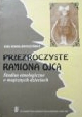 Przezroczyste ramiona ojca. Studium etnologiczne o magicznych dzieciach - Ewa Nowina-Sroczyńska