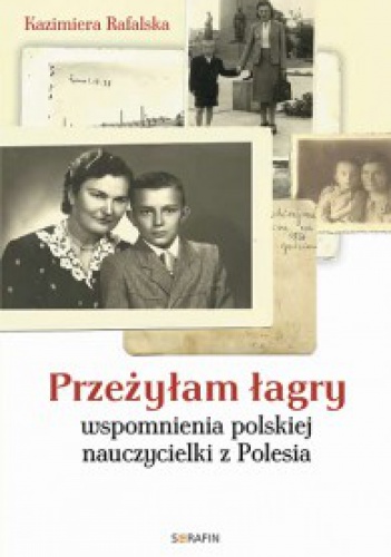 Przeżyłam łagry.    Wspomnienia polskiej nauczycielki z Polesia - Kazimiera Rafalska