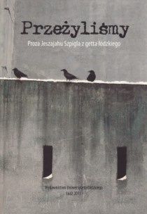 Przeżyliśmy. Proza Jeszajahu Szpigla z getta łódzkiego - Krystyna Radziszewska