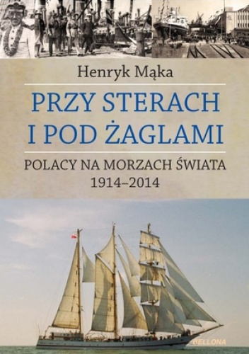 Przy sterach i pod żaglami. Polacy na morzach świata 1914-2014 - Henryk Mąka