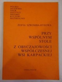 Przy wspólnym stole: z obyczajowości współczesnej wsi karpackiej - Zofia Szromba-Rys
