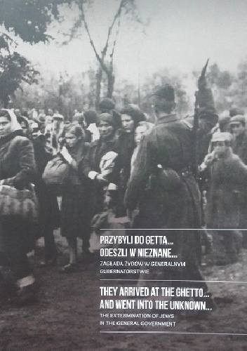 Przybyli do getta...odeszli w nieznane... Zagłada Żydów w Generalnym Gubernatorstwie - Dariusz Libionka, Robert Kuwałek