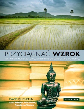 Przyciągnąć wzrok. Jak tworzyć mocniejsze zdjęcia przy wykorzystaniu ciężaru wizualnego. - David duChemin