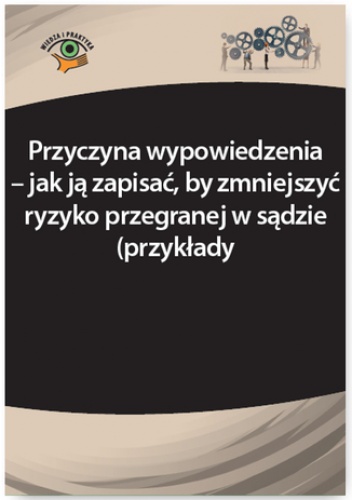 Przyczyna wypowiedzenia - jak ją zapisać, by zmniejszyć ryzyko przegranej w sądzie (przykłady) - Iwona Jaroszewska-Ignatowska, Monika Frączek