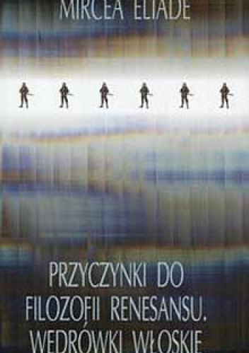Przyczynki do filozofii renesansu. Wędrówki włoskie - Mircea Eliade