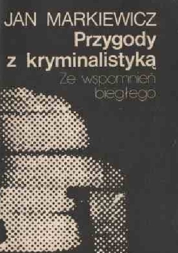 Przygody z kryminalistyką. Ze wspomnień biegłego - Jan Markiewicz
