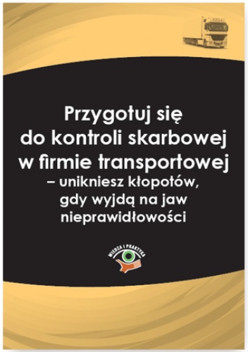 Przygotuj się do kontroli skarbowej w firmie transportowej - unikniesz kłopotów, gdy wyjdą na jaw nieprawidłowości - Katarzyna Czajkowska-Matosiuk
