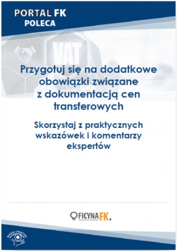 Przygotuj się na dodatkowe obowiązki związane z dokumentacją cen transferowych. Skorzystaj z praktycznych wskazówek i komentarzy ekspertów - praca zbiorowa