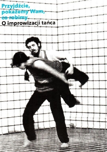 Przyjdźcie, pokażemy Wam, co robimy. O improwizacji tańca