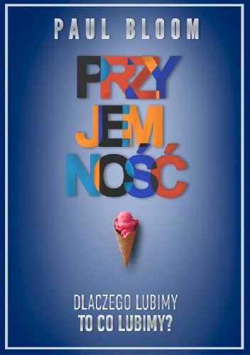 Przyjemność. Dlaczego lubimy to, co lubimy? - Paul Bloom