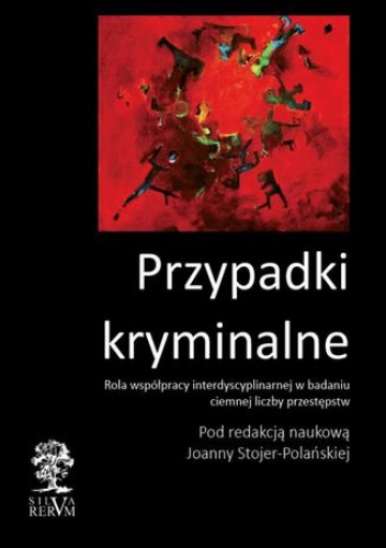 Przypadki kryminalne Współpraca interdyscyplinarna przy badaniu ciemnej liczby przestępstw - Joanna Stojer-Polańska