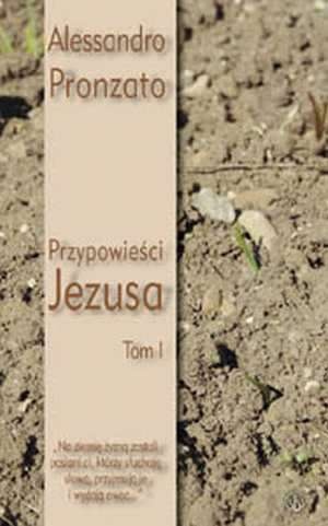 Przypowieści Jezusa, t. 1. „Na ziemię żyzną zostali posiani ci, którzy słuchają słowa, przyjmują je i wydają owoc...” - Alessandro Pronzato