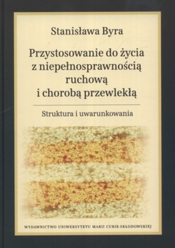 Przystosowanie do życia z niepełnosprawnością ruchową i chorobą przewlekłą. Struktura i uwarunkowania - Stanisława Byra
