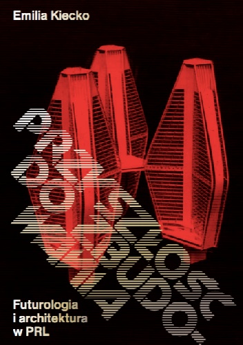 Przyszłość do zbudowania. Futurologia i architektura w PRL - Emilia Kiecko
