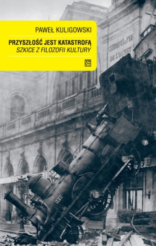 Przyszłość jest katastrofą. Szkice z filozofii kultury - Paweł Kuligowski