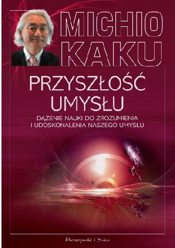 Przyszłość umysłu. Dążenie nauki do zrozumienia i udoskonalenia naszego umysłu - Michio Kaku