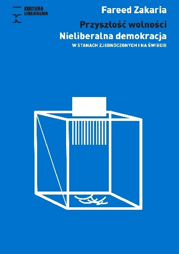 Przyszłość wolności. Nieliberalna demokracja w Stanach Zjednoczonych i na świecie - Fareed Zakaria