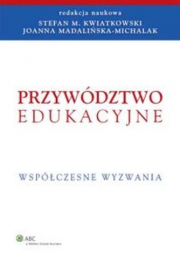 Przywództwo edukacyjne. Współczesne wyzwania - Stefan M. Kwiatkowski, Joanna Madalińska-Michalak