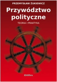 Przywództwo polityczne. Teoria i praktyka - Przemysław Żukiewicz