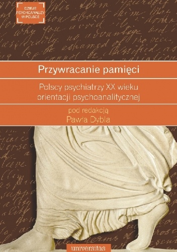 Przywracanie pamięci. Polscy psychiatrzy XX wieku orientacji psychoanalitycznej - Paweł Dybel