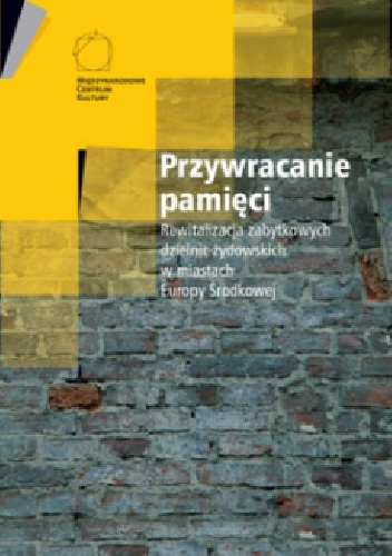 Przywracanie pamięci. Rewitalizacja zabytkowych dzielnic żydowskich w miastach Europy Środkowej - Jacek Purchla, Monika Murzyn-Kupisz
