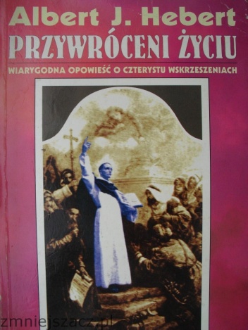 Przywróceni życiu. Wiarygodna opowieść o czterystu wskrzeszeniach. - Albert Hebert
