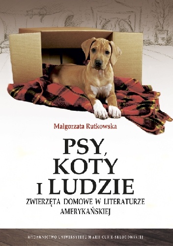 Psy, koty i ludzie. Zwierzęta domowe w literaturze amerykańskiej - Małgorzata Rutkowska