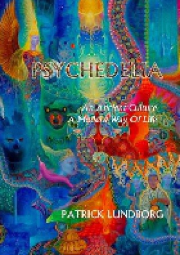 Psychedelia. An Ancient Culture, A Modern Way Of Life - Patrick Lundborg