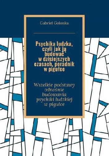 Psychika ludzka, czyli jak ją budować w dzisiejszych czasach, poradnik w pigułce - Golonka Gabriel