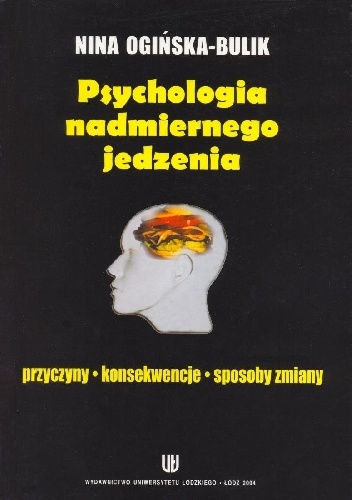Psychologia nadmiernego jedzenia. Przyczyny, konsekwencje, sposoby zmiany - Nina Ogińska-Bulik