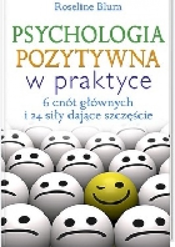 Psychologia pozytywna w praktyce. 6 cnót głównych i 24 siły dające szczęście - Roseline Blum